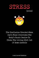 Stress The Confusion Created When One's Mind Overrides The Body's Basic Desire To Choke The Living Shit Out Of Some Asshole: Paperback Funny Humorous Notebook with Lined Pages 1075228522 Book Cover
