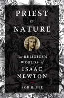 Priest of Nature: The Religious Worlds of Isaac Newton 0190931590 Book Cover