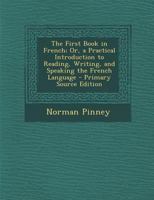 The First Book in French; Or, a Practical Introduction to Reading, Writing, and Speaking the French Language 101759158X Book Cover
