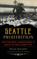 Seattle Prohibition: Bootleggers, Rumrunners and Graft in the Queen City 1467140201 Book Cover