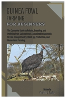GUINEA FOWL FARMING FOR BEGINNERS: The Complete Guide to Raising, Breeding, and Profiting from Guinea Fowl: A Sustainable Approach to Free-Range Poultry, Meat, Egg Production, and Homestead Farming. B0F4F46JWY Book Cover