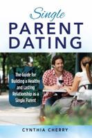Single Parent Dating: The Guide for Building a Healthy and Lasting Relationship as a Single Parent 1946286079 Book Cover