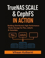 TrueNAS SCALE & CephFS in Action: Building Distributed, High-Performance Media Storage for Plex, Jellyfin & Homelabs B0FWXWLSFS Book Cover