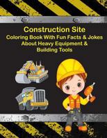 Construction Site Coloring Book With Fun Facts & Jokes About Heavy Equipment & Building Tools 1725781239 Book Cover