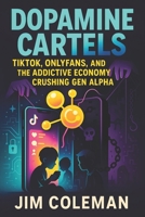 Dopamine Cartels: TikTok, OnlyFans, and the Addictive Economy Crushing Gen Alpha (2025) - Unveiling Digital Addiction's Impact on Youth Mental Health B0F6TM86F8 Book Cover