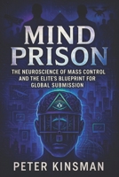Mind Prison: The Neuroscience of Mass Control and the Elite’s Blueprint for Global Submission - Unveiling Psychological Warfare, Covert Power Structures & Hidden Social Manipulation (Peter Kinsman) B0F88914L7 Book Cover