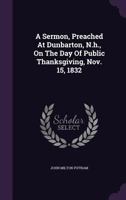 A Sermon, Preached At Dunbarton, N.h., On The Day Of Public Thanksgiving, Nov. 15, 1832 1178696618 Book Cover