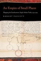 An Empire of Small Places: Mapping the Southeastern Anglo-Indian Trade, 1732-1795 0820343471 Book Cover