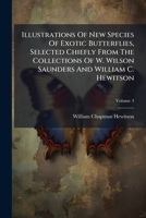 Illustrations Of New Species Of Exotic Butterflies, Selected Chiefly From The Collections Of W. Wilson Saunders And William C. Hewitson, Volume 3 1172128847 Book Cover