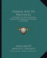 Canada And Its Provinces: A History Of The Canadian People And Their Institutions By One Hundred Associates, Volume 22 0548781184 Book Cover