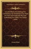 Geschichtliche Darstellung Des Calvinismus Im Verhaltniss Zum Staat In Genf Und Frankreich Bis Zum Aufhebung Des Edikts Von Nantes (1836) 1142153622 Book Cover