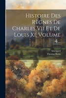 Histoire Des Règnes De Charles Vii Et De Louis Xi, Volume 4... 1022327062 Book Cover