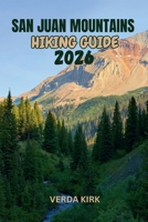 SAN JUAN MOUNTAINS HIKING GUIDE 2026: A Practical Guide to Trails, Peaks, and Wilderness Routes B0H6KPRBXJ Book Cover