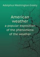 American Weather: A Popular Exposition of the Phenomena of the Weather, Including Chapters on Hot and Cold Waves, Blizzards, Hailstorms 1146163266 Book Cover