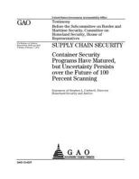 Supply chain security  : container security programs have matured, but uncertainty persists over the future of 100 percent scanning : testimony before ... on Homeland Security, House of Representativ 1974258564 Book Cover