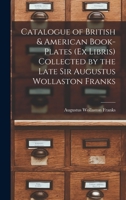 Catalogue of British & American Book-Plates (Ex Libris) Collected by the Late Sir Augustus Wollaston Franks... - Primary Source Edition 1016160836 Book Cover