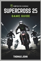 MONSTER ENERGY SUPERCROSS 25 GAME GUIDE: Conquer the Tracks in an Adrenaline-Fueled Race to Victory B0F3TZ363X Book Cover