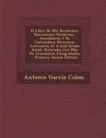 El Libro De Mis Recuerdos: Narraciones Históricas, Anecdóticas Y De Costumbres Mexicanas Anteriores Al Actual Estado Social, Ilustradas Con Más De Trescientos Fotograbados 1293805289 Book Cover