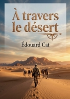 À travers le désert: Une exploration captivante du Sahara par Édouard Cat, dévoilant les défis et les découvertes des premiers explorateurs. (French Edition) B0GY2LH4NV Book Cover