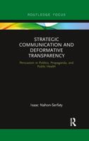 Strategic Communication and Deformative Transparency: Persuasion in Politics, Propaganda, and Public Health 1138656658 Book Cover
