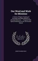Our Word and Work for Missions: A Series of Papers Treating of Principles and Ideas Relative to Christian Missions ...: Prepared with Special Reference to the Universalist Church 1357301456 Book Cover