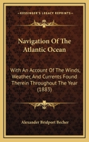 Navigation of the Atlantic Ocean: With an Account of the Winds, Weather, and Currents Found Therein Throughout the Year 1437074324 Book Cover