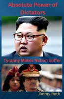 Absolute Power of Dictators: Tyranny Makes Nation Suffer B0BXNHBRLZ Book Cover