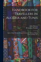 Handbook for Travellers in Algeria and Tunis: Algiers, Oran, Tlemçen, Bougie, Constantine, Tebessa, Biskra, Tunis, Carthage, etc. 1017716110 Book Cover