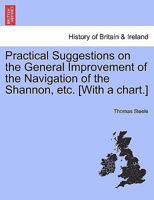 Practical Suggestions on the General Improvement of the Navigation of the Shannon, etc. [With a chart.] 1240863470 Book Cover