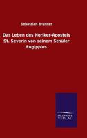 Das Leben Des Noriker-Apostels St. Severin Von Seinem Schuler Eugippius 3846044679 Book Cover