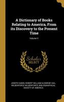 A Dictionary of Books Relating to America, from its Discovery to the Present Time, Volume V 3752519924 Book Cover