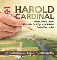 Harold Cardinal - Professor, Politician & Activist Who Used the Pen to Fight for the Six Nations Canadian History for Kids True Canadian Heroes - Indigenous People Of Canada Edition 0228235383 Book Cover