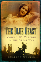 The Blue Beast: Power and Passion in the Great War 075246597X Book Cover