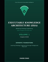 Mastering Ontology Engineering with Protégé and Pizza.owl -- Volume 1: Ontology Foundations in Protégé: Chapter 00-08: From Semantic Foundations to Executable Knowledge Architecture (EKA) B0HG7CWFDD Book Cover