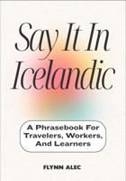 Say It In Icelandic: A Phrasebook For Travelers, Workers, And Learners B0FLVM1RN1 Book Cover