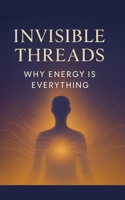 Invisible Threads: Why Energy Is Everything B0FQQV9DTJ Book Cover