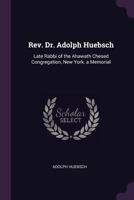 REV. Dr. Adolph Huebsch: Late Rabbi of the Ahawath Chesed Congregation, New York. a Memorial 1018452478 Book Cover