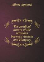 The Juridical Nature Of The Relations Between Austria And Hungary 1356043399 Book Cover