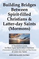 Building Bridges Between Spirit-Filled Christians and Latter-Day Saints (Mormons): A Translation Guide for Born Again Spirit-Filled Christians (Charismatics / Pentecostals / Renewalists and Third Wave 1456613413 Book Cover