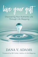 Live Your Gift : Discovering Your Authentic Life Through Life Mapping 1732994765 Book Cover