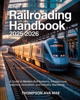THE RAILROADING HANDBOOK 2025–2026: A Guide to Modern Rail Systems, Infrastructure, Logistics, Innovation, and Industry Standards B0FBGPXN4P Book Cover
