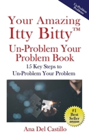 Your Amazing Itty Bitty(TM) Un-Problem Your Problem Book: 15 Key Steps to Un-Problem Your Problem 1732294674 Book Cover