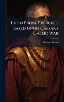 Latin Prose Exercises Based Upon Caesar's Gallic War 1023899787 Book Cover
