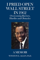 I Pried Open Wall Street In 1962: Overcoming Barriers, Hurdles and Obstacles A Memoir 1663220530 Book Cover