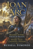 Joan of Arc: The Maiden of Fire, Voices of Heaven, and the Sword That Changed a Nation (Wings of the Seraphim / Wings of the Divine) B0GZHPZX3K Book Cover