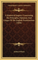 Historical Inquiry Concerning the Principles, Opinions, and Usages of the English Presbyterians: Ch 1166465047 Book Cover