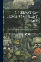 Observation Lessons On Plant Life: A Guide to the Teacher. a Two Years' Course of Nature Study 1022500937 Book Cover