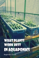 What Plants Work Best in Aquaponics: Beginner's Guide: Beginner's Manual. B0BCDB8TV2 Book Cover