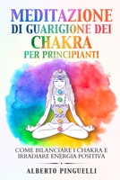 Meditazione di guarigione dei chakra per principianti: Come bilanciare i chakra e irradiare energia positiva 180362261X Book Cover