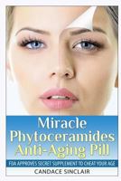 Miracle Phytoceramides Anti-Aging Pill: FDA Approves Secret Supplement to Cheat Your Age 1499694369 Book Cover